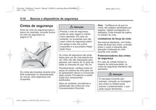 Black plate (14,1)Chevrolet Trailblazer Owner's Manual (GMSA-Localizing-Brazil-8064900) -
2015 - CRC - 7/25/14
3-14 Bancos e dispositivos de segurança
Cintos de segurança
Aviso de cinto de segurança para o
banco do motorista, consulte Avisos
do cinto de segurança na
página 5-16.
Os cintos são travados durante uma
forte aceleração ou desaceleração
do veículo, para segurança dos
ocupantes.
{ Atenção
Prenda o cinto de segurança
antes de cada viagem e mante-
nha-o apertado. Em caso de
acidente, os ocupantes que não
usam cintos de segurança põem
em perigo a vida dos outros
ocupantes e a sua própria integri-
dade física.
Os cintos de segurança são proje-
tados para uso de uma pessoa por
vez. Eles não são adequados para
pessoas com menos de 12 anos de
idade ou menores do que 150 cm.
Periodicamente, verifique todas as
peças do sistema de cinto para ver
se apresentam danos e a funcionali-
dade correta. Providencie a substi-
tuição dos componentes
danificados.
Após um acidente, providencie a
substituição dos cintos em uma
Concessionária Chevrolet.
Nota: Certifique-se de que os
cintos não estejam danificados por
sapatos, objetos pontiagudos ou
desfiados. Evite entrada de sujeira
no retrator do cinto.
Limitadores de força do cinto
Nos bancos dianteiros, com limita-
dores de força dos cintos, a tensão
sobre o corpo é reduzida pela
liberação moderada do cinto
durante uma colisão.
Pretensionadores dos cintos
de segurança
Em caso de colisão frontal ou
traseira de certa gravidade, os
cintos de segurança dianteiros são
apertados.
{ Atenção
O manuseio incorreto (por
exemplo, remoção ou montagem
dos cintos ou fivelas) pode
acionar o pretensionador, o que
pode causar ferimentos.
MY15_Trailblazer_52097295_POR_08112014_v0.1MY15_Trailblazer_52097295_POR_20141105_v0.2
 