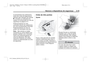 Black plate (15,1)Chevrolet Trailblazer Owner's Manual (GMSA-Localizing-Brazil-8064900) -
2015 - CRC - 7/25/14
Bancos e dispositivos de segurança 3-15
O acionamento dos pretensiona-
dores dos cintos de segurança é
indicado pelo indicador de controle
9, consulte Luz indicadora do
airbag e do tensionador do cinto de
segurança na página 5-17.
Pretensionadores do cinto
acionados devem ser substituídos
em uma concessionária Chevrolet.
Pretensionadores do cinto só
podem ser acionados uma vez.
Nota: Não prenda ou instale
acessórios ou outros objetos que
possam interferir com o funciona-
mento dos pretensionadores do
cinto de segurança. Não faça
nenhuma mudança nos compo-
nentes do pretensionador do cinto
de segurança.
Cinto de três pontos
Ajuste
Puxe o cinto para fora do carretel,
oriente-o destorcido pelo corpo e
insira a trava na fivela. Tensione o
cinto subabdominal regularmente ao
dirigir puxando o cinto diagonal
sobre o ombro.
Roupas frouxas ou volumosas
impedem que o cinto se ajuste
confortavelmente. Não coloque
objetos como bolsas ou telefones
celulares entre o cinto e o seu
corpo.
{ Atenção
O cinto não deve ficar sobre
objetos rígidos ou frágeis que
estejam em bolsos de vestuário.
MY15_Trailblazer_52097295_POR_08112014_v0.1MY15_Trailblazer_52097295_POR_20141105_v0.2
 