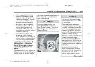 Black plate (21,1)Chevrolet Trailblazer Owner's Manual (GMSA-Localizing-Brazil-8064900) -
2015 - CRC - 7/25/14
Bancos e dispositivos de segurança 3-21
. Não carregue nem mantenha
nenhum objeto em sua boca
enquanto estiver dirigindo. No
caso do airbag inflar, o risco de
uma lesão ou acidente fatal
aumenta consideravelmente.
. Ao vender o veículo para um
novo dono, informe-o de que o
veículo está adaptado com
sistema de airbag e que as
instruções deste manual devem
ser lidas e seguidas.
. Desmontar um veículo com
airbag não inflado pode ser
muito perigoso. Ao descartar um
veículo, procure a assistência de
uma concessionária Chevrolet.
Instalação do Dispositivo de
retenção para crianças no
Banco do passageiro de um
veículo equipado com um
Airbag
Veículos equipados com sistema de
airbag podem ser identificados pela
palavra airbag na etiqueta adesiva
na lateral do painel de instrumentos.
Visível quando a porta do passa-
geiro estiver aberta.
{ Atenção
Nos veículos equipados com
airbag no lado do passageiro,
não se deve instalar o dispositivo
de retenção para crianças no
banco dianteiro.
{ Atenção
Este veículo foi projetado para
oferecer segurança total a todos
os ocupantes.
É por este motivo que foram
instalados na linha de montagem
fixadores travados quimicamente
para certos componentes. Esses
fixadores só deverão ser substi-
tuídos por fixadores originais com
o mesmo número de peça.
Além disso, a limpeza da peça de
encaixe é essencial para
assegurar o aperto perfeito e a
reação eficaz dos compostos de
travamento físico-químico após a
instalação de qualquer fixador de
reposição.
No entanto, recomendamos
impetuosamente que qualquer
serviço envolvendo sistemas de
segurança (ou seja, freios,
bancos, suspensão, cintos de
(Continuação)
MY15_Trailblazer_52097295_POR_08112014_v0.1MY15_Trailblazer_52097295_POR_20141105_v0.2
 