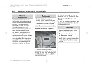 Black plate (22,1)Chevrolet Trailblazer Owner's Manual (GMSA-Localizing-Brazil-8064900) -
2015 - CRC - 7/25/14
3-22 Bancos e dispositivos de segurança
Atenção
(Continuação)
segurança etc.) ou qualquer
serviço que afete indiretamente
esses sistemas, seja executado
em uma Concessionária ou
Oficina Autorizada Chevrolet.
Entre em contato com uma
Concessionária Chevrolet para
obter explicações adicionais.
Os veículos equipados com o
sistema de airbag têm compo-
nentes específicos, como airbags,
cinto de segurança, travessas de
para-choque e itens eletrônicos
que só devem ser substituídos
por peças originais e idênticas
àquelas montadas na fábrica.
{ Atenção
Nunca instale uma barra de
impacto frontal (quebra-mato) em
um veículo equipado com airbag.
Esse acessório poderá afetar a
operação do sistema de airbag.
Sistema de airbag "cortina"
O sistema de airbag "cortina"
consiste em um airbag na estrutura
do teto em cada lado. Ele pode ser
identificado pela palavra AIRBAG
nas colunas do teto.
O sistema de airbag "cortina" se
ativa em caso de acidente de certa
gravidade. A ignição deve estar
ligada.
O risco de ferimento na cabeça, em
caso de impacto lateral, é conside-
ravelmente reduzido.
{ Atenção
Mantenha a área onde o airbag
infla livre de obstruções.
Os ganchos nas alças próximas
às janelas são apenas
adequados para pendurar roupas
leves, sem o uso de cabides. Não
mantenha nenhum item nestas
roupas.
MY15_Trailblazer_52097295_POR_08112014_v0.1MY15_Trailblazer_52097295_POR_20141105_v0.2
 