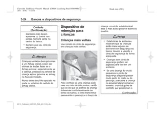 Black plate (24,1)Chevrolet Trailblazer Owner's Manual (GMSA-Localizing-Brazil-8064900) -
2015 - CRC - 7/25/14
3-24 Bancos e dispositivos de segurança
Cuidado
(Continuação)
dianteiros não devem
apoiar-se ou dormir nas
portas. Sempre sente no
centro do banco.
. Sempre use seu cinto de
segurança.
{ Atenção
Crianças sentadas bem próximas
a um Airbag lateral podem ser
vítimas de lesões fatais se o
Airbag acionar, especialmente se
a cabeça, pescoço ou peitoral da
criança estiver próxima ao airbag
na hora do impacto.
Nunca deixe seu filho apoiado na
porta ou próximo do módulo do
airbag lateral.
Dispositivo de
retenção para
crianças
Crianças mais velhas
Uso correto do cinto de segurança
em crianças mais velhas
Para verificar se uma criança pode
usar um cinto de três pontos, certifi-
que-se de que os joelhos da criança
dobram-se confortavelmente na
borda do banco, o cinto transversal
passa entre o pescoço e o braço da
criança, e o cinto subabdominal
está o mais baixo possível sobre os
quadris.
{ Perigo
. Estatísticas de acidentes
mostram que as crianças
estão mais seguras se
estiverem em segurança no
banco traseiro e usando o
cinto de segurança de forma
adequada.
. Crianças sem cinto de
segurança podem ser
jogadas para fora em um
acidente.
. Se uma criança for muito
pequena e o cinto de
segurança diagonal passar
muito perto do rosto ou do
pescoço, posicione a criança
na posição lateral no banco
traseiro, onde há guias de
conforto que posicionam o
(Continuação)
MY15_Trailblazer_52097295_POR_08112014_v0.1MY15_Trailblazer_52097295_POR_20141105_v0.2
 