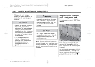 Black plate (30,1)Chevrolet Trailblazer Owner's Manual (GMSA-Localizing-Brazil-8064900) -
2015 - CRC - 7/25/14
3-30 Bancos e dispositivos de segurança
. Não prenda nem coloque
objetos ou outros materiais no
dispositivo de retenção para
crianças.
{ Atenção
. Depois de remover a criança
do veículo, mantenha o
dispositivo de retenção para
crianças preso com o cinto
de segurança para evitar que
ele seja lançado para frente
em caso de frenagem súbita
ou acidentes.
. Se não for necessário
manter o dispositivo de
retenção para crianças no
banco do passageiro,
remova-o do veículo e
guarde-o.
{ Atenção
Depois de um acidente, é neces-
sário substituir o dispositivo de
retenção para crianças, pois ele
deverá ter sofrido danos não
visíveis.
{ Perigo
Se o banco infantil não estiver
adequadamente preso, o risco de
ferimentos sérios em caso de
colisão aumenta.
Nota: Depois de instalar o disposi-
tivo de retenção para crianças, tente
movê-lo em todas as direções para
garantir que esteja adequadamente
instalado.
Dispositivo de retenção
para crianças ISOFIX
Pontos de ancoragem ISOFIX do
veículo
Este veículo vem equipado com
ganchos de ancoragem ISOFIX
para dispositivos de retenção para
crianças.
Os ganchos de ancoragem ISOFIX
se localizam entre o encosto e o
banco traseiro e são identificados
pelos botões com o símbolo H.
MY15_Trailblazer_52097295_POR_08112014_v0.1MY15_Trailblazer_52097295_POR_20141105_v0.2
 