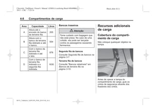 Black plate (8,1)Chevrolet Trailblazer Owner's Manual (GMSA-Localizing-Brazil-8064900) -
2015 - CRC - 7/25/14
4-8 Compartimentos de carga
Área Capacidade Litros
A
Altura até o
encosto do banco
da terceira fila.
205
B
Altura com o
banco de terceira
fila dobrado e até
o banco.
554
C
Com o banco da
terceira fila
dobrado e até
o teto.
878
D
Com o banco de
terceira fila
dobrado e a
segunda fila
dobrada.
1830
Bancos traseiros
{ Atenção
Tome cuidado com bagagem que
não está presa. No caso de uma
colisão, ela pode ser lançada
contra os passageiros causando
ferimentos.
Segunda fila de bancos
Consulte Segunda fila de bancos na
página 3-7.
Terceira fila de bancos
Consulte "Bancos rebatíveis" em
Bancos de terceira fila na
página 3-10.
Recursos adicionais
de carga
Cobertura do comparti-
mento de carga
Não coloque quaisquer objetos na
tampa.
Antes de operar a tampa do
compartimento de carga, guie os
cintos de segurança através dos
fixadores dos cintos.
MY15_Trailblazer_52097295_POR_08112014_v0.1MY15_Trailblazer_52097295_POR_20141105_v0.2
 
