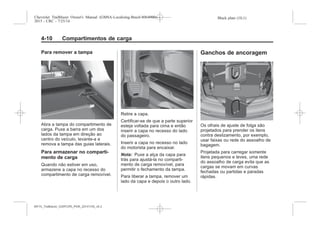 Black plate (10,1)Chevrolet Trailblazer Owner's Manual (GMSA-Localizing-Brazil-8064900) -
2015 - CRC - 7/25/14
4-10 Compartimentos de carga
Para remover a tampa
Abra a tampa do compartimento de
carga. Puxe a barra em um dos
lados da tampa em direção ao
centro do veículo, levante-a e
remova a tampa das guias laterais.
Para armazenar no comparti-
mento de carga
Quando não estiver em uso,
armazene a capa no recesso do
compartimento de carga removível.
Retire a capa.
Certificar-se de que a parte superior
esteja voltada para cima e então
inserir a capa no recesso do lado
do passageiro.
Inserir a capa no recesso no lado
do motorista para encaixar.
Nota: Puxe a alça da capa para
trás para ajustá-la no comparti-
mento de carga removível, para
permitir o fechamento da tampa.
Para liberar a tampa, remover um
lado da capa e depois o outro lado.
Ganchos de ancoragem
Os olhais de ajuste de folga são
projetados para prender os itens
contra deslizamento, por exemplo,
usar faixas ou rede do assoalho de
bagagem.
Projetada para carregar somente
itens pequenos e leves, uma rede
do assoalho de carga evita que as
cargas se movam em curvas
fechadas ou partidas e paradas
rápidas.
MY15_Trailblazer_52097295_POR_08112014_v0.1MY15_Trailblazer_52097295_POR_20141105_v0.2
 