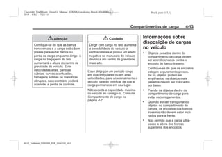 Black plate (13,1)Chevrolet Trailblazer Owner's Manual (GMSA-Localizing-Brazil-8064900) -
2015 - CRC - 7/25/14
Compartimentos de carga 4-13
{ Atenção
Certifique-se de que as barras
transversais e a carga estão bem
presas para evitar danos ou
perda da carga enquanto dirige. A
carga no bagageiro do teto
aumentará a altura do centro de
gravidade do veículo. Evite
velocidades altas, partidas
súbitas, curvas acentuadas,
frenagens súbitas ou manobras
abruptas, caso contrário poderá
acarretar a perda de controle.
{ Cuidado
Dirigir com carga no teto aumenta
a sensibilidade do veículo a
ventos laterais e possui um efeito
negativo no manuseio do veículo
devido a um centro de gravidade
mais alto.
Caso dirija por um período longo
em vias irregulares ou em altas
velocidades, pare ocasionalmente o
veículo para se certificar de que a
carga permanece em seu lugar.
Não exceda a capacidade máxima
do veículo ao carregá-lo. Consulte
Compartimento de carga na
página 4-7.
Informações sobre
disposição de cargas
no veículo
. Objetos pesados dentro do
compartimento de carga devem
ser acondicionados contra o
encosto do banco traseiro.
Certifique-se de que os encostos
estejam seguramente presos.
Se os objetos podem ser
empilhados, os objetos mais
pesados devem ser colocados
por baixo.
. Prenda os objetos dentro do
compartimento de carga para
evitar escorregamentos.
. Quando estiver transportando
objetos no compartimento de
cargas, os encostos dos bancos
traseiros não devem estar incli-
nados para a frente.
. Não permita que a carga ultra-
passe a altura das bordas
superiores dos encostos.
MY15_Trailblazer_52097295_POR_08112014_v0.1MY15_Trailblazer_52097295_POR_20141105_v0.2
 