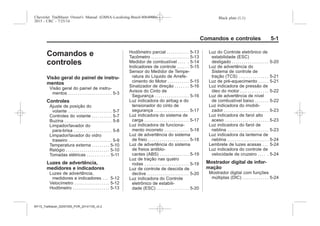 Black plate (1,1)Chevrolet Trailblazer Owner's Manual (GMSA-Localizing-Brazil-8064900) -
2015 - CRC - 7/25/14
Comandos e controles 5-1
Comandos e
controles
Visão geral do painel de instru-
mentos
Visão geral do painel de instru-
mentos . . . . . . . . . . . . . . . . . . . . . . 5-3
Controles
Ajuste de posição do
volante . . . . . . . . . . . . . . . . . . . . . . 5-7
Controles do volante . . . . . . . . . . 5-7
Buzina . . . . . . . . . . . . . . . . . . . . . . . . 5-8
Limpador/lavador do
para-brisa . . . . . . . . . . . . . . . . . . . 5-8
Limpador/lavador do vidro
traseiro . . . . . . . . . . . . . . . . . . . . . . 5-9
Temperatura externa . . . . . . . . . 5-10
Relógio . . . . . . . . . . . . . . . . . . . . . . 5-10
Tomadas elétricas . . . . . . . . . . . 5-11
Luzes de advertência,
medidores e indicadores
Luzes de advertência,
medidores e indicadores . . . 5-12
Velocímetro . . . . . . . . . . . . . . . . . . 5-12
Hodômetro . . . . . . . . . . . . . . . . . . . 5-13
Hodômetro parcial . . . . . . . . . . . 5-13
Tacômetro . . . . . . . . . . . . . . . . . . . 5-13
Medidor de combustível . . . . . 5-14
Indicadores de controle . . . . . . 5-15
Sensor do Medidor de Tempe-
ratura do Líquido de Arrefe-
cimento do Motor . . . . . . . . . . . 5-15
Sinalizador de direção . . . . . . . 5-16
Avisos do Cinto de
Segurança . . . . . . . . . . . . . . . . . 5-16
Luz indicadora do airbag e do
tensionador do cinto de
segurança . . . . . . . . . . . . . . . . . . 5-17
Luz indicadora do sistema de
carga . . . . . . . . . . . . . . . . . . . . . . . 5-17
Luz indicadora de funciona-
mento incorreto . . . . . . . . . . . . 5-18
Luz de advertência do sistema
de freio . . . . . . . . . . . . . . . . . . . . . 5-18
Luz de advertência do sistema
de freios antiblo-
cantes (ABS) . . . . . . . . . . . . . . . 5-19
Luz de tração nas quatro
rodas . . . . . . . . . . . . . . . . . . . . . . . 5-19
Luz de controle de descida de
declive . . . . . . . . . . . . . . . . . . . . . 5-20
Luz indicadora do Controle
eletrônico de estabili-
dade (ESC) . . . . . . . . . . . . . . . . 5-20
Luz do Controle eletrônico de
estabilidade (ESC)
desligado . . . . . . . . . . . . . . . . . . . 5-20
Luz de advertência do
Sistema de controle de
tração (TCS) . . . . . . . . . . . . . . . 5-21
Luz de pré-aquecimento . . . . . 5-21
Luz indicadora de pressão de
óleo do motor . . . . . . . . . . . . . . 5-22
Luz de advertência de nível
de combustível baixo . . . . . . . 5-22
Luz indicadora do imobili-
zador . . . . . . . . . . . . . . . . . . . . . . . 5-23
Luz indicadora de farol alto
aceso . . . . . . . . . . . . . . . . . . . . . . 5-23
Luz indicadora do farol de
neblina . . . . . . . . . . . . . . . . . . . . . 5-23
Luz indicadora da lanterna de
neblina . . . . . . . . . . . . . . . . . . . . . 5-24
Lembrete de luzes acesas . . . 5-24
Luz indicadora do controle de
velocidade de cruzeiro . . . . . 5-24
Mostrador digital de infor-
mação
Mostrador digital com funções
múltiplas (DIC) . . . . . . . . . . . . . 5-24
MY15_Trailblazer_52097295_POR_08112014_v0.1MY15_Trailblazer_52097295_POR_20141105_v0.2
 