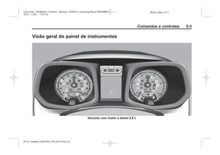Black plate (3,1)Chevrolet Trailblazer Owner's Manual (GMSA-Localizing-Brazil-8064900) -
2015 - CRC - 7/25/14
Comandos e controles 5-3
Visão geral do painel de instrumentos
Veículos com motor a diesel 2.8 L
MY15_Trailblazer_52097295_POR_08112014_v0.1MY15_Trailblazer_52097295_POR_20141105_v0.2
 
