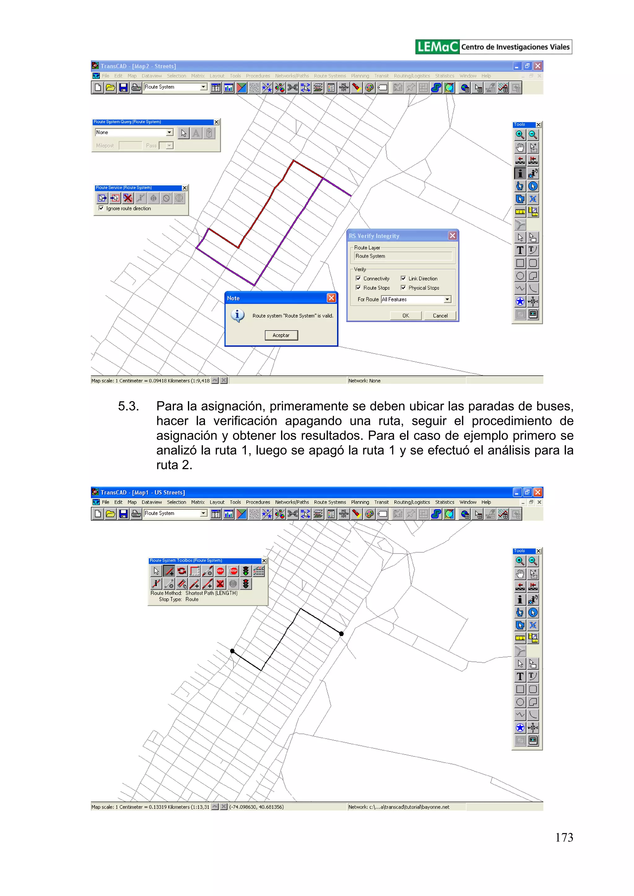 173
5.3. Para la asignación, primeramente se deben ubicar las paradas de buses,
hacer la verificación apagando una ruta, seguir el procedimiento de
asignación y obtener los resultados. Para el caso de ejemplo primero se
analizó la ruta 1, luego se apagó la ruta 1 y se efectuó el análisis para la
ruta 2.
 