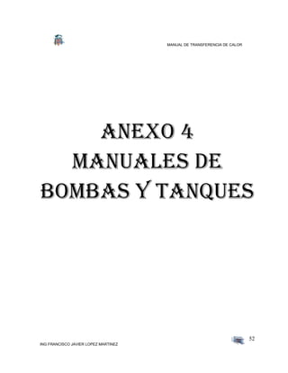 MANUAL DE TRANSFERENCIA DE CALOR
ING FRANCISCO JAVIER LOPEZ MARTINEZ
52
ANEXO 4
Manuales de
bombas y tanques
 