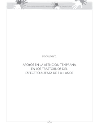 EDUCACIÓN DE ESTUDIANTES QUE PRESENTAN TRASTORNOS DEL ESPECTRO AUTISTA




                         MÓDULO N° 2


APOYOS EN LA ATENCIÓN TEMPRANA
     EN LOS TRASTORNOS DEL
 ESPECTRO AUTISTA DE 3 A 6 AÑOS




                                   49
 