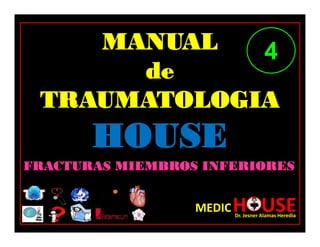 MANUAL
de
TRAUMATOLOGIA
HOUSE
MEDICH USE
Dr. Jesner Alamas Heredia
TOMO II
FRACTURAS MIEMBROS INFERIORES
4
 