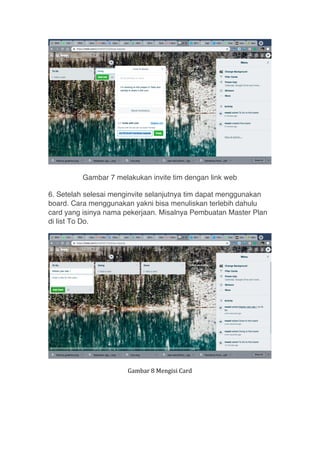 Gambar 7 melakukan invite tim dengan link web
6. Setelah selesai menginvite selanjutnya tim dapat menggunakan
board. Cara menggunakan yakni bisa menuliskan terlebih dahulu
card yang isinya nama pekerjaan. Misalnya Pembuatan Master Plan
di list To Do.
Gambar	8	Mengisi	Card	
	
	
	
	
	
 