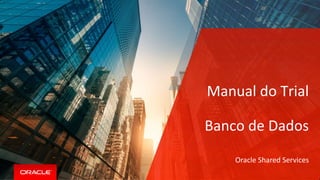 Manual do Trial
Banco de Dados
Oracle Shared Services
 