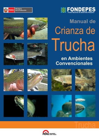 PROGRESO
PARA TODOS
Trucha
Crianza de
Manual de
Trucha
en Ambientes
Convencionales
Fondo Nacional de Desarrollo Pesquero
FONDEPES
 