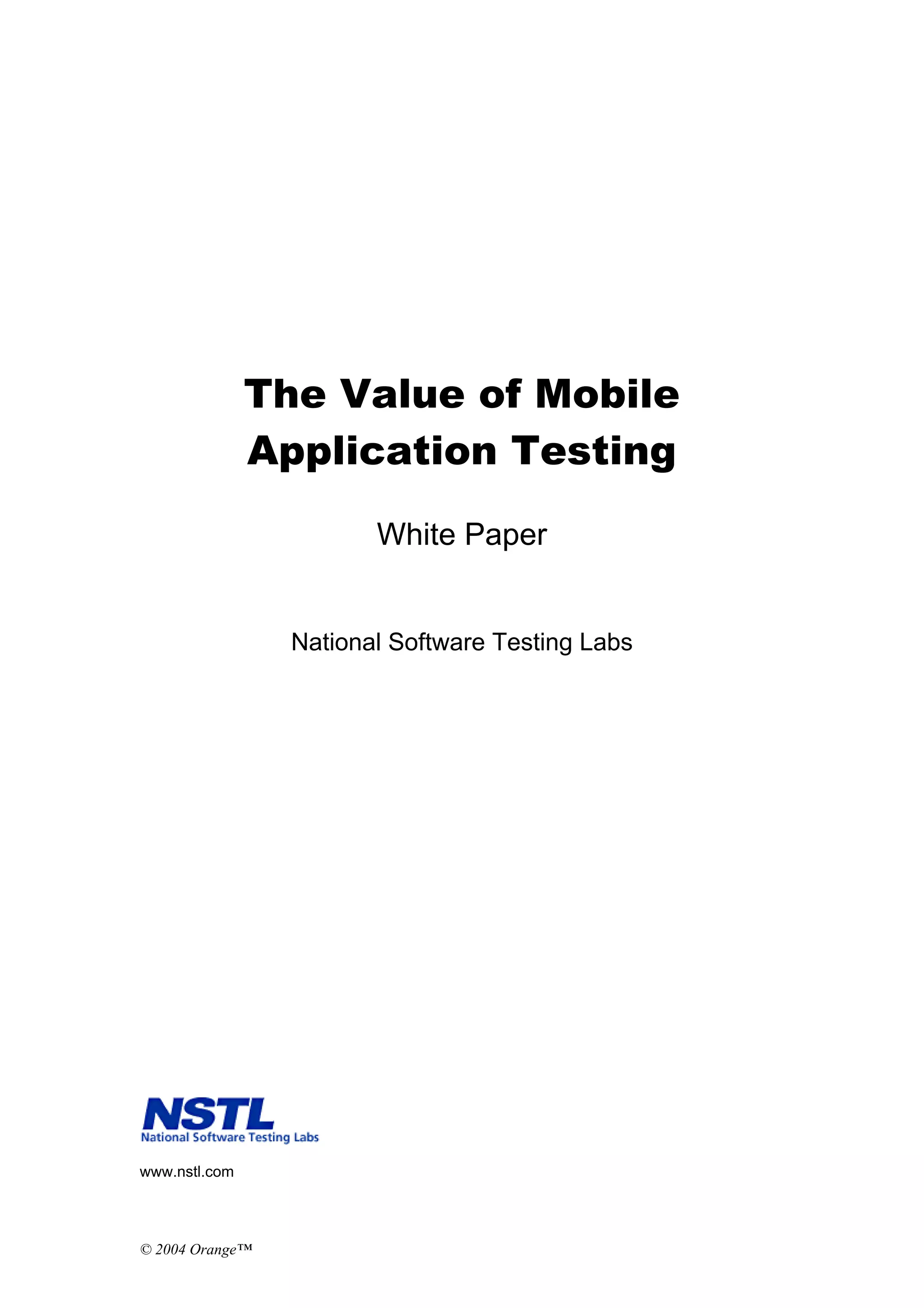 The Value of Mobile
               Application Testing

                        White Paper


                 National Software Testing Labs




www.nstl.com




© 2004 Orange™
 