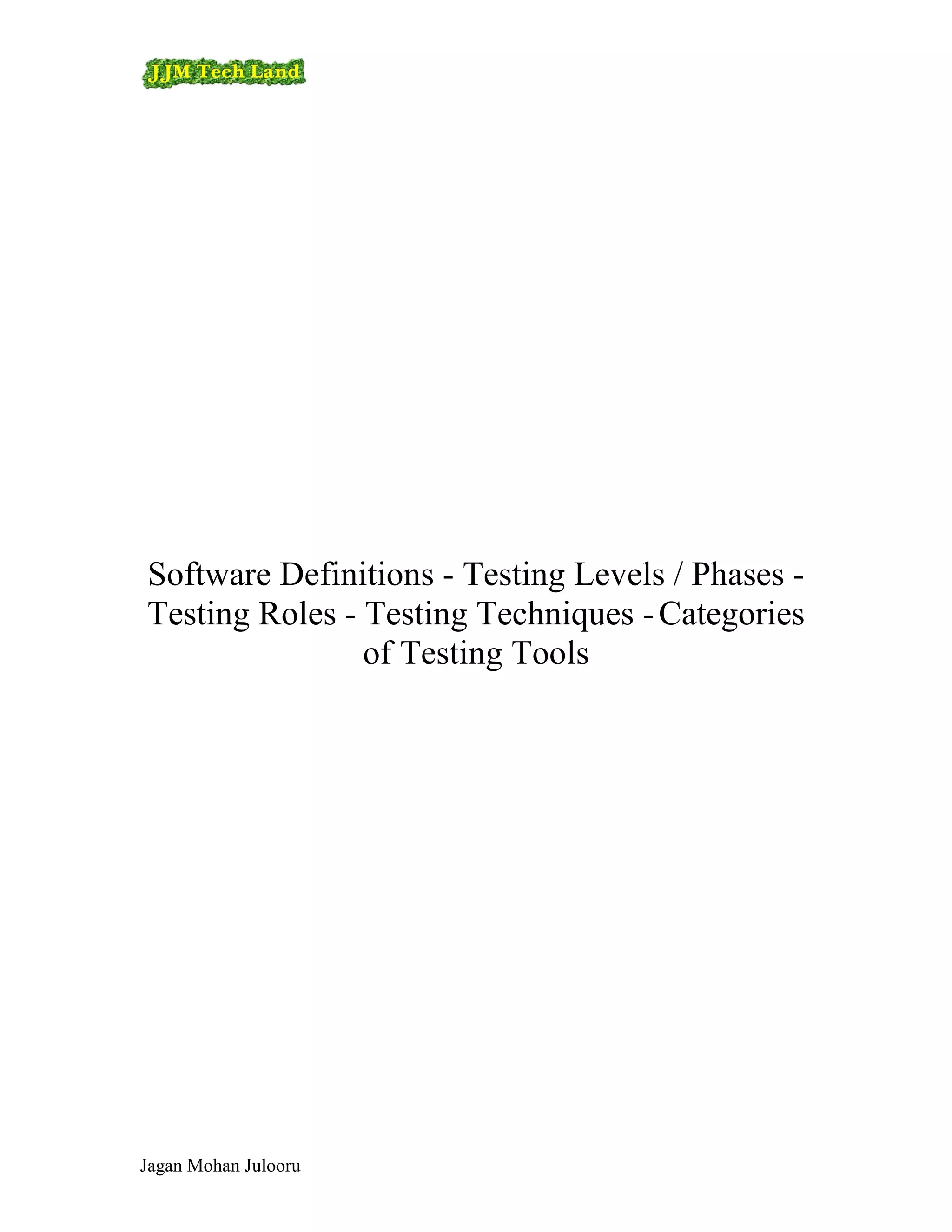 Software Definitions - Testing Levels / Phases -
Testing Roles - Testing Techniques - Categories
                of Testing Tools




Jagan Mohan Julooru
 