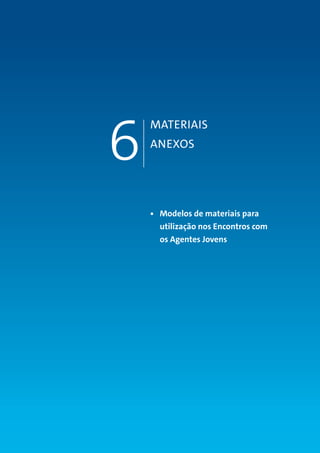 MANUAL DO TUTOR 81
MATERIAIS
ANEXOS
6
•	 Modelos de materiais para
utilização nos Encontros com
os Agentes Jovens
 