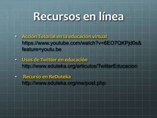 Recursos en línea
• Acción Tutorial en la educación virtual
https://www.youtube.com/watch?v=6EO7QKPjd0s&
feature=youtu.be
• Usos de Twitter en educación
http://www.eduteka.org/articulos/TwitterEducacion
• Recurso en ReDuteka
http://www.eduteka.org/me/post.php
 