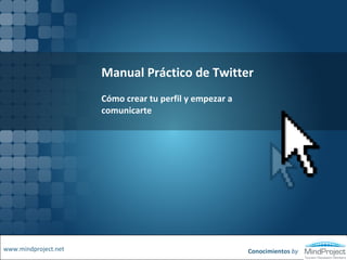 Manual Práctico de Twitter Cómo crear tu perfil y empezar a comunicarte www.mindproject.net Conocimientos by 