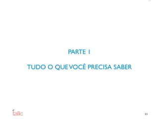 PARTE 1

TUDO O QUE VOCÊ PRECISA SABER




                                11
 