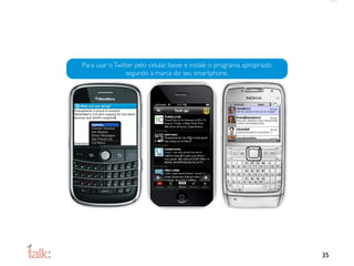 Para usar o Twitter pelo celular, baixe e instale o programa apropriado
                segundo a marca do seu smartphone.




                                                                          35
 