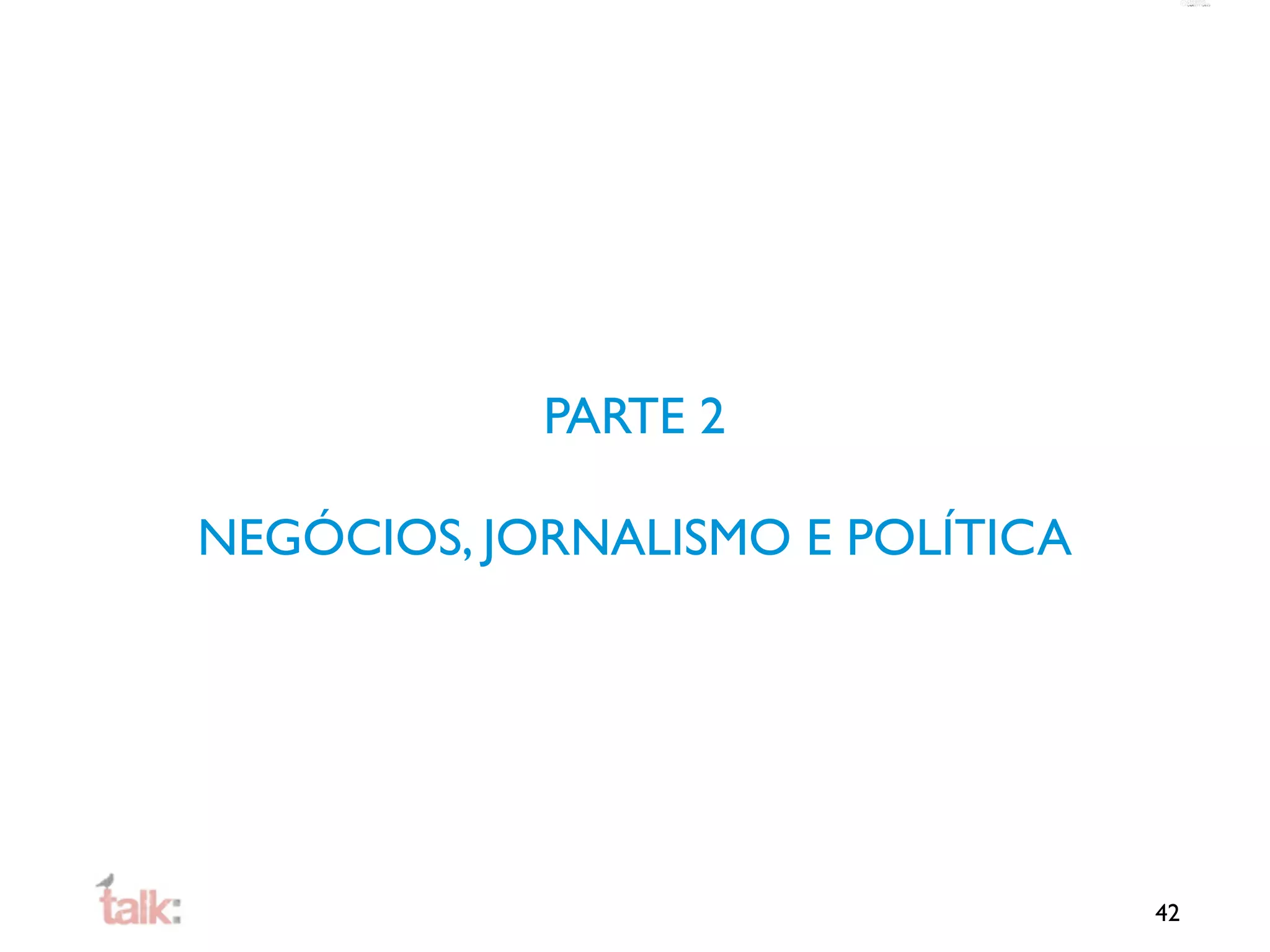PARTE 2

NEGÓCIOS, JORNALISMO E POLÍTICA




                                  42
 