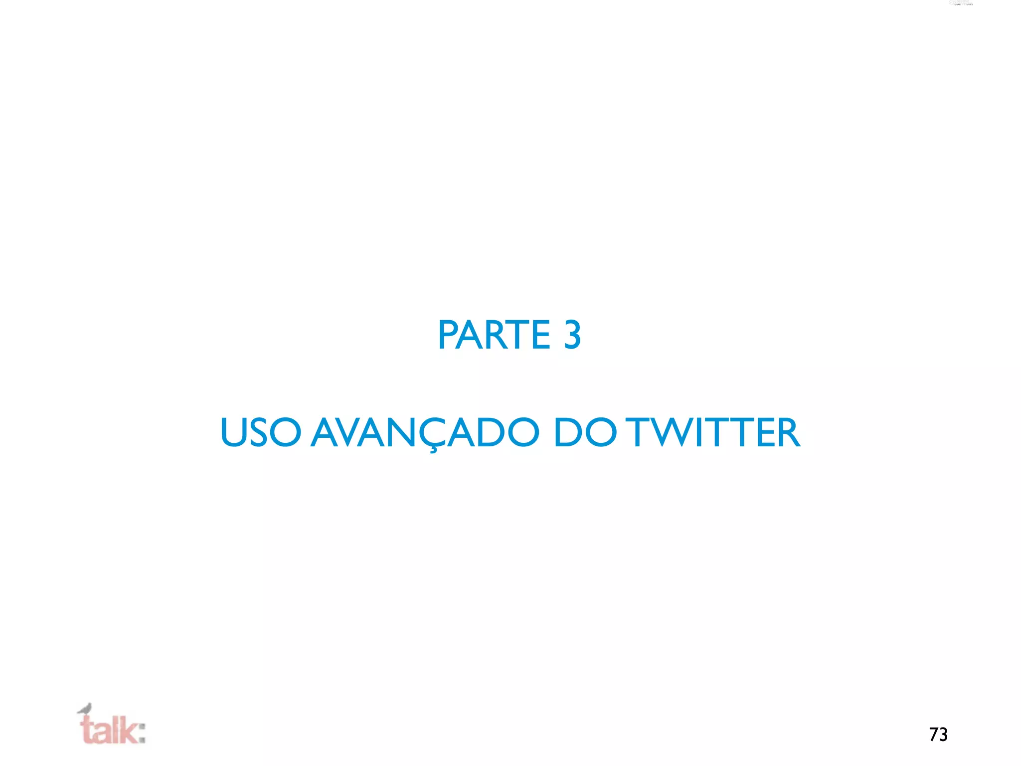 PARTE 3

USO AVANÇADO DO TWITTER




                          73
 