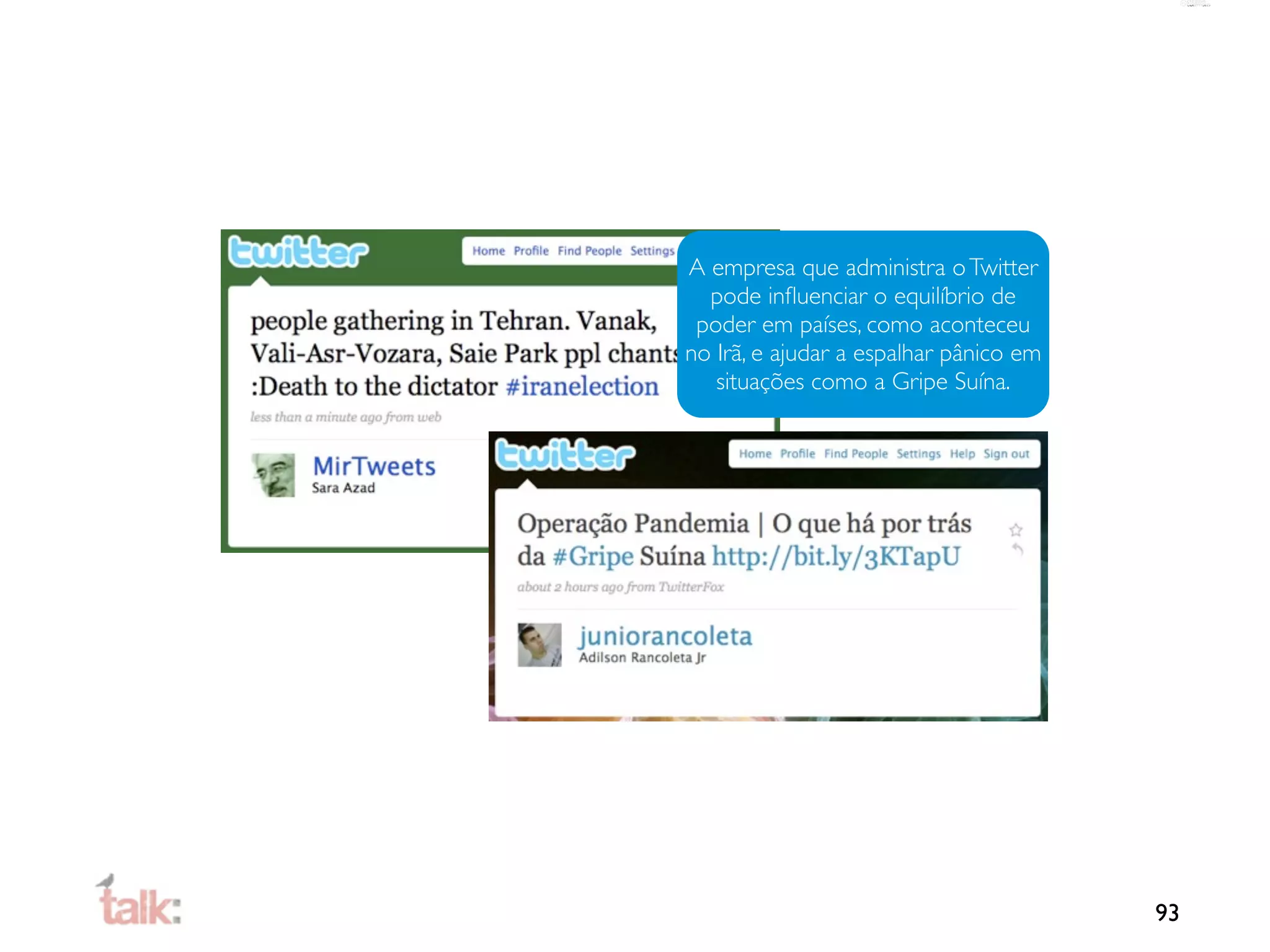A empresa que administra o Twitter
  pode inﬂuenciar o equilíbrio de
 poder em países, como aconteceu
no Irã, e ajudar a espalhar pânico em
   situações como a Gripe Suína.




                                        93
 