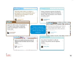 Twitter é debatido
como veículo jornalístico
  dentro de fora das
      redações.




                            62
 