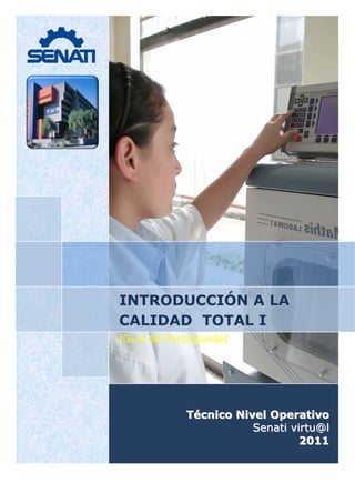 INTRODUCCIÓN A LA
CALIDAD TOTAL I 
[Guía del Participante] 




              Técnico Nivel Operativo
                         Senati virtu@l
                                  2011
 