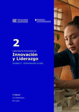 2
Laboratorio Avanzado de
Innovación
y Liderazgo
Unidad 2 – Enfrentando el reto
3ra
Edición
J.D. Calisto Aguirre
M.A. Lynch
 