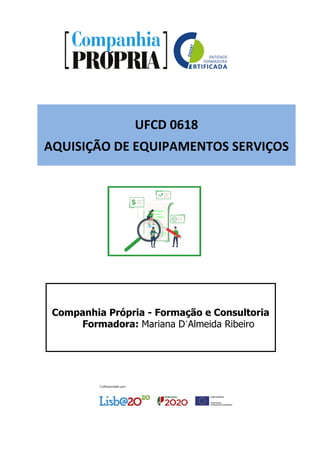 UFCD 0618
AQUISIÇÃO DE EQUIPAMENTOS SERVIÇOS
Companhia Própria - Formação e Consultoria
Formadora: Mariana D´Almeida Ribeiro
 