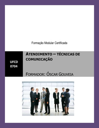 Formação Modular Certificada
UFCD
0704
ATENDIMENTO – TÉCNICAS DE
COMUNICAÇÃO
FORMADOR: ÓSCAR GOUVEIA
 