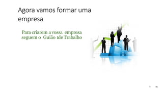 Agora vamos formar uma
empresa
25
Para criarem avossa empresa
seguem o Guião 1deTrabalho
25
 