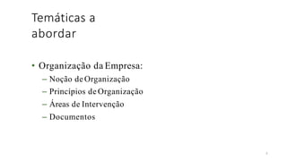 Temáticas a
abordar
3
• Organização da Empresa:
– Noção de Organização
– Princípios de Organização
– Áreas de Intervenção
– Documentos
 