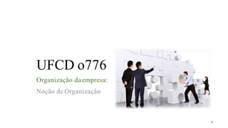 UFCD o776
Organização daempresa:
Noção de Organização
4
 