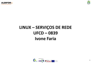 LINUX – SERVIÇOS DE REDE
UFCD – 0839
Ivone Faria
1
 