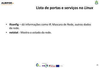 Lista de portas e serviços no Linux
29
• Ifconfig – dá informações como IP, Mascara de Rede, outros dados
da rede.
• netstat - Mostra o estado da rede.
 
