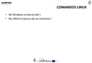 COMANDOS LINUX
• No Windows as barras são 
• No LINUX as barras são ao contrário /
 