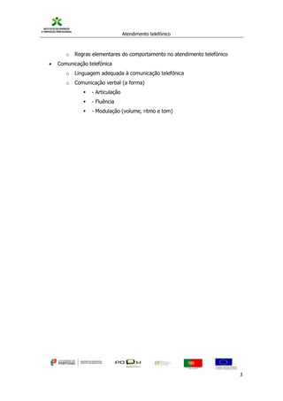 Atendimento telefónico
©
Informanuais 3
o Regras elementares do comportamento no atendimento telefónico
 Comunicação telefónica
o Linguagem adequada à comunicação telefónica
o Comunicação verbal (a forma)
 - Articulação
 - Fluência
 - Modulação (volume, ritmo e tom)
 