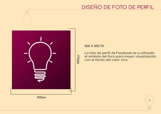 6
DISEÑO DE FOTO DE PERFIL
800 X 800 PX
La foto de perﬁl de Facebook se a utilizado
el simbolo del foco para mayor visualización
con el fondo del color vino
800px
800px
 