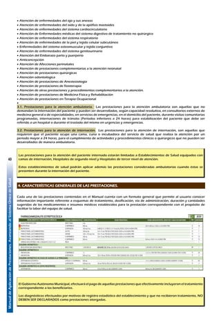 ManualdeAplicacióndePrestaciones.AvanzandoalSistemaÚnicodeSalud
40
•	Atención de enfermedades del ojo y sus anexos
•	Atención de enfermedades del oído y de la apófisis mastoides
•	Atención de enfermedades del sistema cardiocirculatorio
•	Atención de Enfermedades médicas del sistema digestivo de tratamiento no quirúrgico
•	Atención de enfermedades del sistema respiratorio
•	Atención de enfermedades de la piel y tejido celular subcutáneo
•	Enfermedades del sistema osteomuscular y tejido conjuntivo
•	Atención de enfermedades del sistema genitourinario
•	Atención del Embarazo parto y puerperio
•	Anticoncepción
•	Atención de Afecciones perinatales
•	Atención de prestaciones complementarias a la atención neonatal
•	Atención de prestaciones quirúrgicas
•	Atención odontológica
•	Atención de prestaciones de Anestesiología
•	Atención de prestaciones de fisioterapia
•	Atención de otras prestaciones y procedimientos complementarios a la atención.
•	Atención de prestaciones de Medicina Física y Rehabilitación
•	Atención de prestaciones en Terapia Ocupacional
•	
3.1. Prestaciones para la atención ambulatoria. Las prestaciones para la atención ambulatoria son aquellas que no
demandan la internación del paciente y pueden ser desarrolladas, según capacidad resolutiva, en consultorios externos de
medicina general o de especialidades, en servicios de emergencias, en el domicilio del paciente, durante visitas comunitarias
programadas, internaciones de tránsito (Periodos inferiores a 24 horas) para estabilización del paciente que debe ser
referido a un hospital o durante el traslado del mismo en urgencias y emergencias.
3.2. Prestaciones para la atención de internación. Las prestaciones para la atención de internación, son aquellas que
requieren que el paciente ocupe una cama, cuna o incubadora del servicio de salud que realiza la atención por un
periodo mayor a 24 horas, para el cumplimiento de actividades y procedimientos clínicos o quirúrgicos que no pueden ser
desarrollados de manera ambulatoria.
Las prestaciones para la atención del paciente internado estarán limitadas a Establecimientos de Salud equipados con
camas de internación, Hospitales de segundo nivel y Hospitales de tercer nivel de atención.
Estos establecimientos de salud podrán aplicar además las prestaciones consideradas ambulatorias cuando éstas se
presenten durante la internación del paciente.
4. CARACTERÍSTICAS GENERALES DE LAS PRESTACIONES.
Cada una de las prestaciones contenidas en el Manual cuenta con un formato general que permite al usuario conocer
información importante referente a esquemas de tratamiento, dosificación, vía de administración, duración y cantidades
sugeridas de los medicamentos e insumos médicos establecidos para la prestación correspondiente con el propósito de
facilitar la labor del equipo de salud.
EPIGLOTITIS - CROUP II III J051
FORMA FARMACÉUTICA CONCENTRACIÓN DOSIS PEDIÁTRICA DOSIS ADOLESCENTES, ADULTOS Y ADULTOS MAYORES CANTIDAD
AGUA PARA INYECCIÓN INYECTABLE 5 ML 14
¡ PARACETAMOL (ACETAMINOFENO) COMPRIMIDO 500 MG 500 MG CADA 4 A 6 HORAS PRN 16
PARACETAMOL (ACETAMINOFENO) JARABE 120 o 125 MG/5 ML 10 A 15 MG POR KILO POR DOSIS CADA 6 A 8 HORAS PRN 1
PARACETAMOL (ACETAMINOFENO) COMPRIMIDO 100 MG 10 A 15 MG POR KILO POR DOSIS CADA 6 A 8 HORAS PRN 15
PARACETAMOL (ACETAMINOFENO) GOTAS 100 MG/ML 10 A 15 MG POR KILO POR DOSIS CADA 6 A 8 HORAS PRN 1
OXÍGENO GAS 99% 1
SOLUCIÓN DE GLUCOSA SOLUCIÓN PARENTERAL 5% (500 ML) 2
BRÁNULA Nº 20 o 24 PIEZA 1
EQUIPO DE VENOCLISIS C/AGUJA Nº 21G 11/2 PIEZA 1
JERINGA DESCARTABLE 5 ML C/AGUJA Nº 21G X 11/2" PIEZA 40
TRATAMIENTO ANTIBIÓTICO DE ELECCIÓN
CEFOTAXIMA INYECTABLE 1 G 100 MG/KG/DÍA FRACCIONADO CADA 6 HORAS DURANTE 7 A 10 DÍAS 3 A 6 G/DÍA FRACCIONADOS CADA 8 HORAS POR 7 A 10 DÍAS 14
TRATAMIENTO ANTIBIÓTICO OPCIONAL
CEFTRIAXONA INYECTABLE 1 G 50 A 100 MG/KG/DÍA DIVIDIDO CADA 12 O 24 HORAS POR 7 A 10 DÍAS 1 A 2 G CADA 24 HORAS POR 7 A 10 DÍAS 14
EVALUAR LA NECESIDAD DE EFECTUAR TRATAMIENTO EN UTI.
SI EL CASO NO ES TRATADO EN UTI, ADICIONAR LAS PRESTACIONES: INTUBACIÓN ENDOTRAQUEAL (PC78) Y REPOSICIÓN DEL BALANCE HIDROELECTROLÍTICO Y ÁCIDO BASE (E87).
FARINGOAMIGDALITIS ESTREPTOCÓCICA I II J030
FORMA FARMACÉUTICA CONCENTRACIÓN DOSIS PEDIÁTRICA DOSIS ADOLESCENTES, ADULTOS Y ADULTOS MAYORES CANTIDAD
AGUA PARA INYECCIÓN INYECTABLE 5 ML 1
¡ IBUPROFENO COMPRIMIDO 400 MG 200 A 800 MG CADA 6 ú 8 HORAS PRN 10
! IBUPROFENO SUSPENSIÓN 100 MG/5 ML 6 MESES A 12 AÑOS: 5 A 10 MG/KG/DOSIS CADA 8 HORAS PRN 1
PARACETAMOL (ACETAMINOFENO) GOTAS 100 MG/ML 10 A 15 MG POR KILO POR DOSIS CADA 6 A 8 HORAS PRN 1
PARACETAMOL (ACETAMINOFENO) JARABE 120 o 125 MG/5 ML 10 A 15 MG POR KILO POR DOSIS CADA 6 A 8 HORAS PRN 1
PARACETAMOL (ACETAMINOFENO) COMPRIMIDO 100 MG 10 A 15 MG POR KILO POR DOSIS CADA 6 A 8 HORAS PRN 15
! PARACETAMOL (ACETAMINOFENO) COMPRIMIDO 500 MG 500 MG CADA 4 A 6 HORAS PRN 15
JERINGA DESCARTABLE 5 ML C/AGUJA Nº 21G X 11/2" PIEZA 1
ESQUEMA ANTIBIÓTICO I
BENCILPENICILINA BENZATÍNICA INYECTABLE 1.200.000 UI MENORES DE 25 KG: 600.000 UI EN DOSIS UNICA 1,200.000 UI DOSIS UNICA 1
ESQUEMA ANTIBIÓTICO II
AMOXICILINA COMPRIMIDO 1 G 1,5 A 3 G POR DÍA FRACCIONADO CADA 8 HORAS POR 10 DÍAS 30
AMOXICILINA SUSPENSIÓN 500 MG/5 ML 50 A 100 MG POR KG POR DÍA FRACCIONADO EN 3 DOSIS POR 10 DÍAS 2
ESQUEMA ANTIBIÓTICO III (CASOS DE ALERGIA A LA PENICILINA)
ERITROMICINA ESTEARATO CÁPSULA O COMPRIMIDO 500 MG 1 A 2 G FRACCIONADO CADA 6 HORAS DURANTE 10 DÍAS 40
ERITROMICINA ETILSUCCINATO SUSPENSIÓN 250 MG/5 ML 50 MG POR KG PESO AL DÍA EN 4 DOSIS POR 10 DÍAS 2
ESQUEMA ANTIBIÓTICO IV (CEPAS RESISTENTES)
AZITROMICINA COMPRIMIDO 500 MG 10 MG POR KG AL DIA DURANTE 5 DÍAS 500 MG AL DÍA DURANTE 5 DÍAS 5
FARINGITIS AGUDA (DE ORIGEN VIRAL) I J02
RESFRÍO COMÚN(IRA SIN NEUMONÍA) I J00
FORMA FARMACÉUTICA CONCENTRACIÓN DOSIS PEDIÁTRICA DOSIS ADOLESCENTES, ADULTOS Y ADULTOS MAYORES CANTIDAD
PARACETAMOL (ACETAMINOFENO) GOTAS 100 MG/ML 10 A 15 MG POR KILO POR DOSIS CADA 6 A 8 HORAS PRN 1
PARACETAMOL (ACETAMINOFENO) JARABE 120 o 125 MG/5 ML 10 A 15 MG POR KILO POR DOSIS CADA 6 A 8 HORAS PRN 1
PARACETAMOL (ACETAMINOFENO) COMPRIMIDO 100 MG 10 A 15 MG POR KILO POR DOSIS CADA 6 A 8 HORAS PRN 10
! PARACETAMOL (ACETAMINOFENO) COMPRIMIDO 500 MG 500 MG CADA 4 A 6 HORAS PRN 10
! IBUPROFENO COMPRIMIDO 400 MG 200 A 800 MG CADA 6 ú 8 HORAS PRN 10
VÍA
VÍA
VÍA
O
O
O
O
O
O
O
O
IV-IM
IV-IM
O
O
O
O
IM
O
O
O
IV
I
O
O
O
O
MEDICAMENTOS Y DISPOSITIVOS MÉDICOS
MEDICAMENTOS Y DISPOSITIVOS MÉDICOS
MEDICAMENTOS Y DISPOSITIVOS MÉDICOS
O
63
El Gobierno Autónomo Municipal, efectuará el pago de aquellas prestaciones que efectivamente incluyeron el tratamiento
correspondiente a los beneficiarios.
Los diagnósticos efectuados por motivos de registro estadístico del establecimiento y que no recibieron tratamiento, NO
DEBEN SER DECLARADOS como prestaciones otorgadas.
 