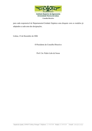 Conselho Directivo

para cada responsável de Departamento/Unidade Orgânica uma disquete com os modelos já
adaptados a cada uma das designações.

Lisboa, 15 de Dezembro de 2006

O Presidente do Conselho Directivo

Prof. Cat. Pedro Leão de Sousa

Tapada da Ajuda, 1349-017 Lisboa, Portugal Telefones: 21-3653100 Telefax: 21-3653238

E-mail: cdisa@isa.utl.pt

 