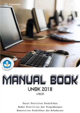 Pusat Penilaian Pendidikan
Badan Penelitian dan Pengembangan
Kementerian Pendidikan dan Kebudayaan
MANUAL BOOK
v18.01
UNBK 2018
 