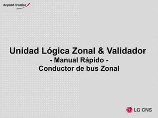 I-3.2-1/20
Unidad Lógica Zonal & Validador
- Manual Rápido -
Conductor de bus Zonal
 