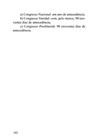 a) Congresso Nacional: um ano de antecedência;
     b) Congresso Sinodal: com, pelo menos, 90 (no-
venta) dias de antecedência;
     c) Congresso Presbiterial: 90 (noventa) dias de
antecedência.




102
 