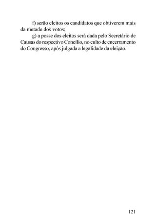 f) serão eleitos os candidatos que obtiverem mais
da metade dos votos;
     g) a posse dos eleitos será dada pelo Secretário de
Causas do respectivo Concílio, no culto de encerramento
do Congresso, após julgada a legalidade da eleição.




                                                    121
 