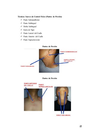 18
Técnicas Suaves de Control Físico (Puntos de Presión)
 Punto Submandibular
 Punto Sublingual
 Doble Sublingual
 Garra de Tigre
 Punto Lateral del Cuello
 Punto Anterior del Cuello
 Punto Supraclavicular
Puntos de Presión
Puntos de Presión
 