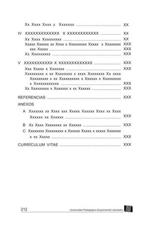 212 Universidad Pedagógica Experimental Libertador
Xx Xxxx Xxxx x Xxxxxxx ....................................
IV XXXXXXXXXXXXX X XXXXXXXXXXXX ..................
Xx Xxxx Xxxxxxxxx ...............................................
Xxxxx Xxxxxx xx Xxxx x Xxxxxxxxx Xxxxx x Xxxxxxxx
xxx Xxxxx ...............................................................
Xx Xxxxxxxxx .........................................................
V XXXXXXXXXXX X XXXXXXXXXXXXX ........................
Xxx Xxxxx x Xxxxxxx ...............................................
Xxxxxxxxx x xx Xxxxxxxx x xxxx Xxxxxxxx Xx xxxx
Xxxxxxxxx x xx Xxxxxxxxxx x Xxxxxx x Xxxxxxxxx
x Xxxxxxxxxxxx ..................................................
Xx Xxxxxxxxx x Xxxxxxx x xx Xxxxxx ...........................
REFERENCIAS ....................................................................
ANEXOS
A Xxxxxxx xx Xxxx xxx Xxxxx Xxxxxx Xxxx xx Xxxx
Xxxxxx xx Xxxxxx ..............................................
B Xx Xxxx Xxxxxxxx xx Xxxxxx ..................................
C Xxxxxxxx Xxxxxxxxx x Xxxxxx Xxxxx x xxxxx Xxxxxxx
x xx Xxxxx ............................................................
CURRÍCULUM VITAE ...................................................
XX
XX
XX
XXX
XXX
XXX
XXX
XXX
XXX
XXX
XXX
XXX
XXX
XXX
XXX
 