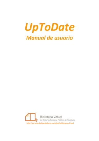 UpToDate 
Manual de usuario 

                           




http://www.juntadeandalucia.es/salud/bibliotecavirtual




                                                         1
 